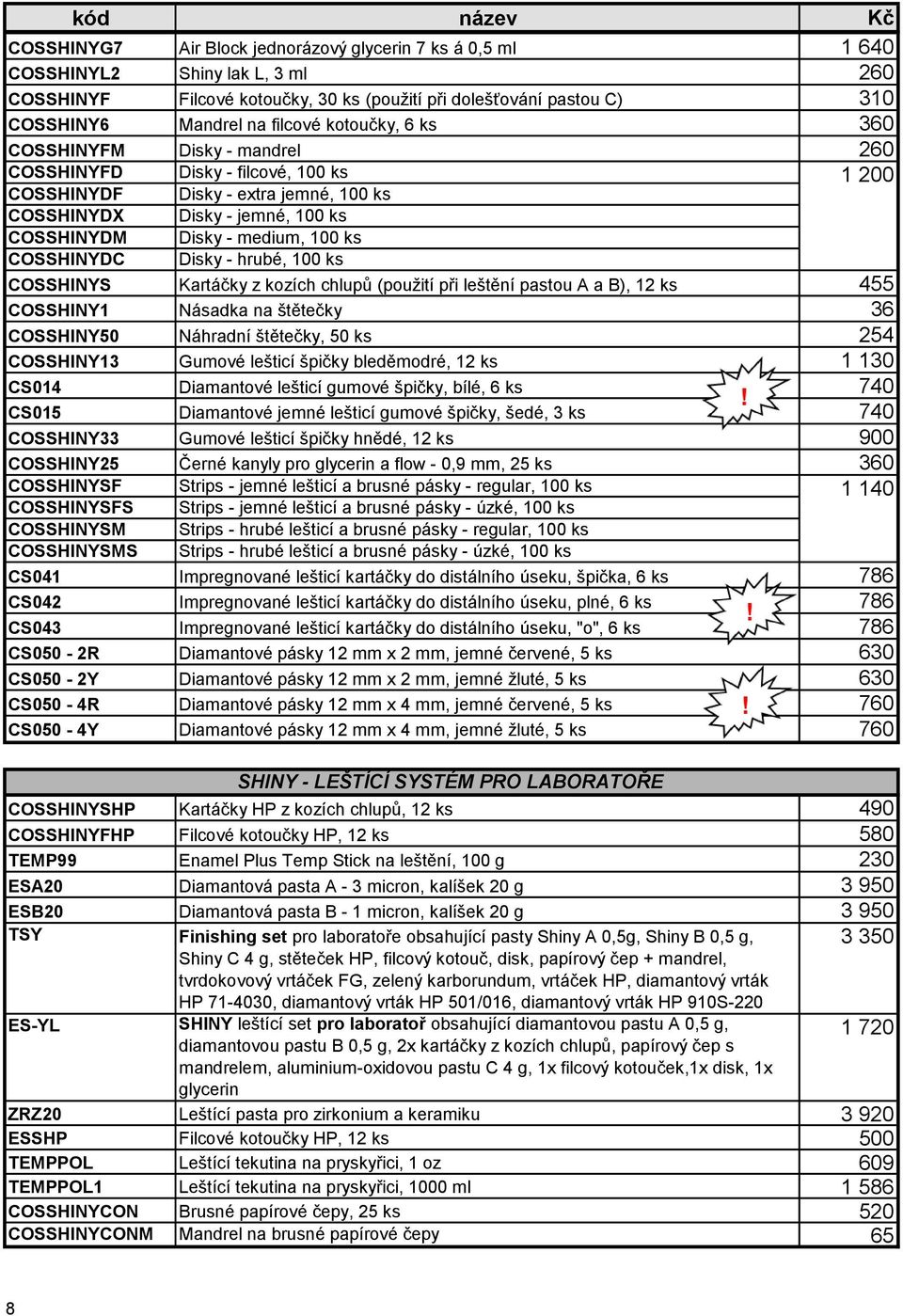 COSSHINYFD Disky - filcové, 100 ks 1 200 COSSHINYDF Disky - extra jemné, 100 ks COSSHINYDX Disky - jemné, 100 ks COSSHINYDM Disky - medium, 100 ks COSSHINYDC Disky - hrubé, 100 ks COSSHINYS Kartáčky