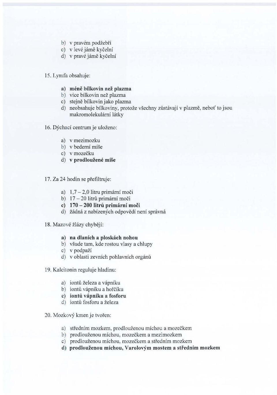 látky 16. Dýchací centrum je uloženo: a) v mezimozku b) v bederní míše c) v mo zečku d) v prodloužené míše 17.