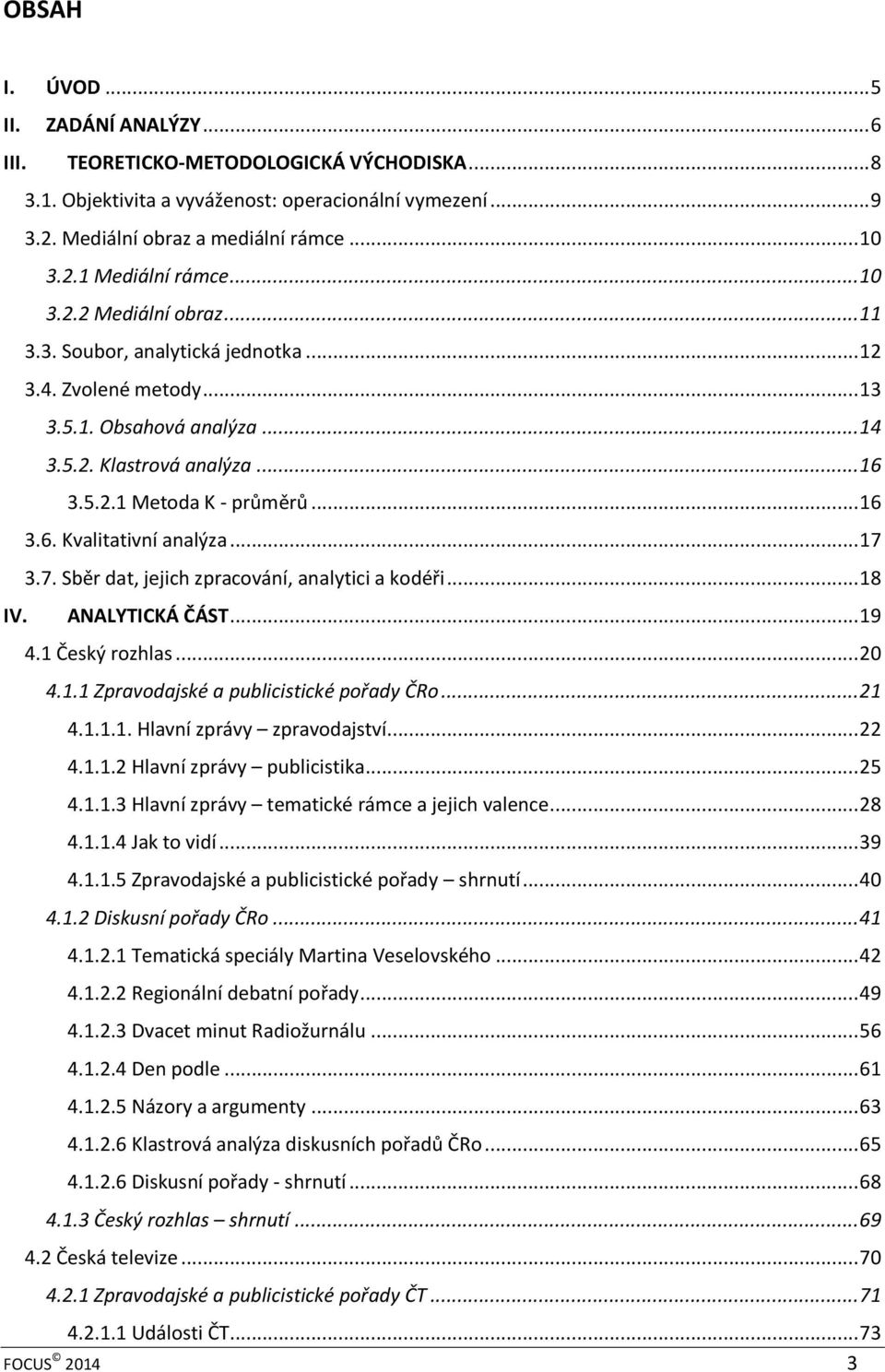 .. 17 3.7. Sběr dat, jejich zpracování, analytici a kodéři... 18 IV. ANALYTICKÁ ČÁST... 19 4.1 Český rozhlas... 20 4.1.1 Zpravodajské a publicistické pořady ČRo... 21 4.1.1.1. Hlavní zprávy zpravodajství.