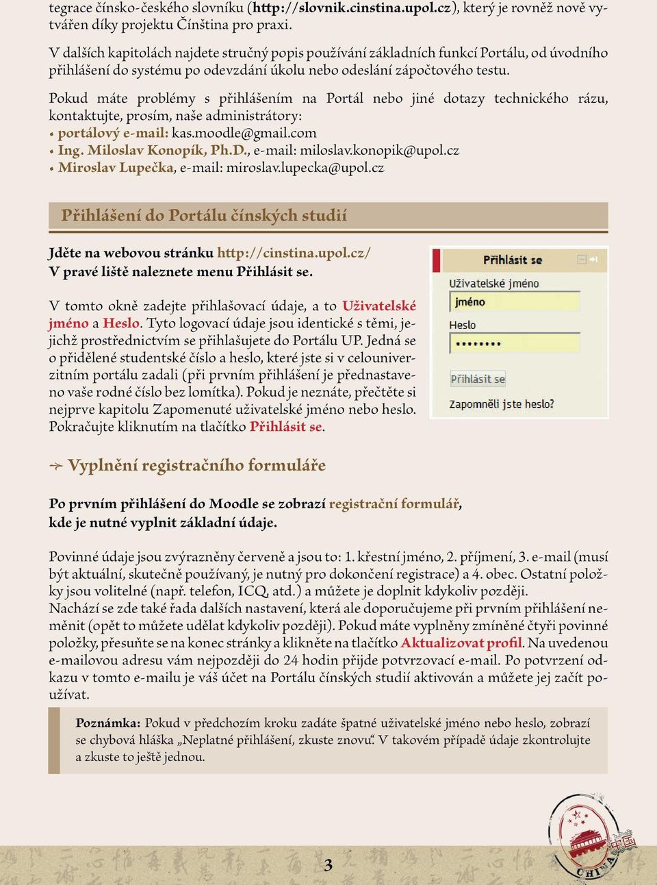 Pokud máte problémy s přihlášením na Portál nebo jiné dotazy technického rázu, kontaktujte, prosím, naše administrátory: portálový e-mail: kas.moodle@gmail.com Ing. Miloslav Konopík, Ph.D.