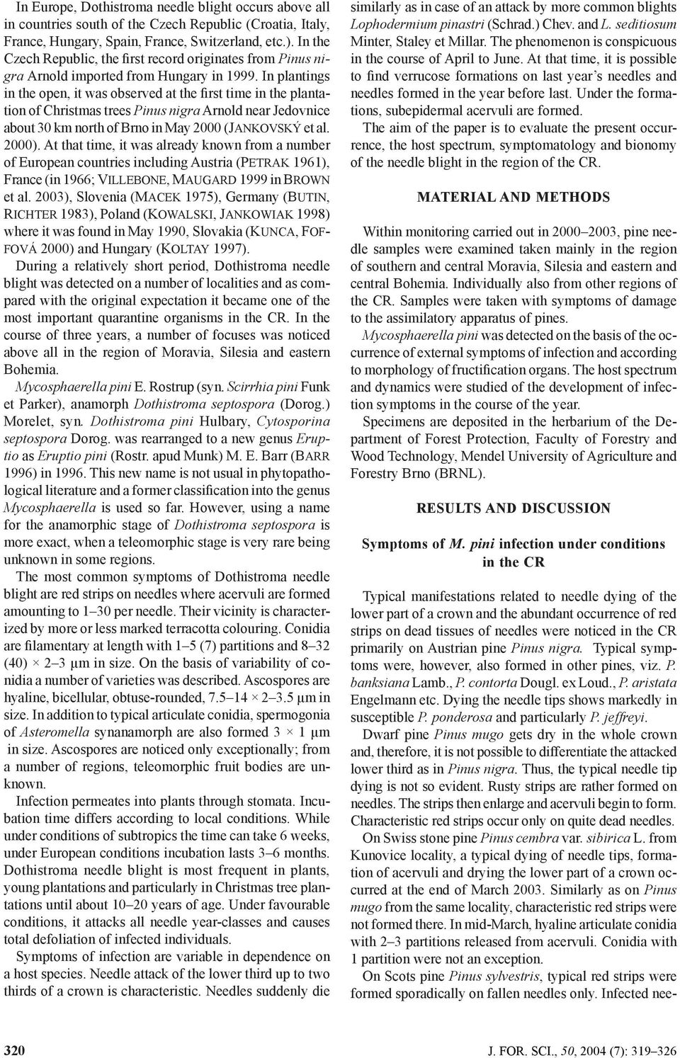 In plantings in the open, it was observed at the first time in the plantation of Christmas trees Pinus nigra Arnold near Jedovnice about 30 km north of Brno in May 2000 (JANKOVSKÝ et al. 2000).