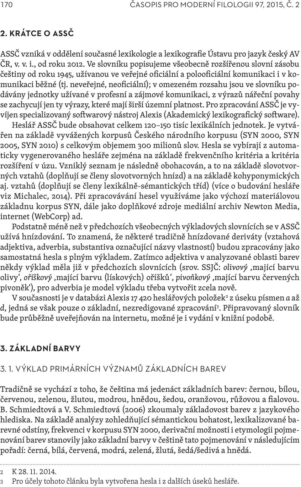 neveřejné, neoficiální); v omezeném rozsahu jsou ve slovníku podávány jednotky užívané v profesní a zájmové komunikaci, z výrazů nářeční povahy se zachycují jen ty výrazy, které mají širší územní