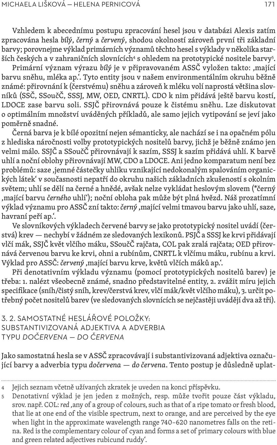 Primární význam výrazu bílý je v připravovaném ASSČ vyložen takto:,mající barvu sněhu, mléka ap.
