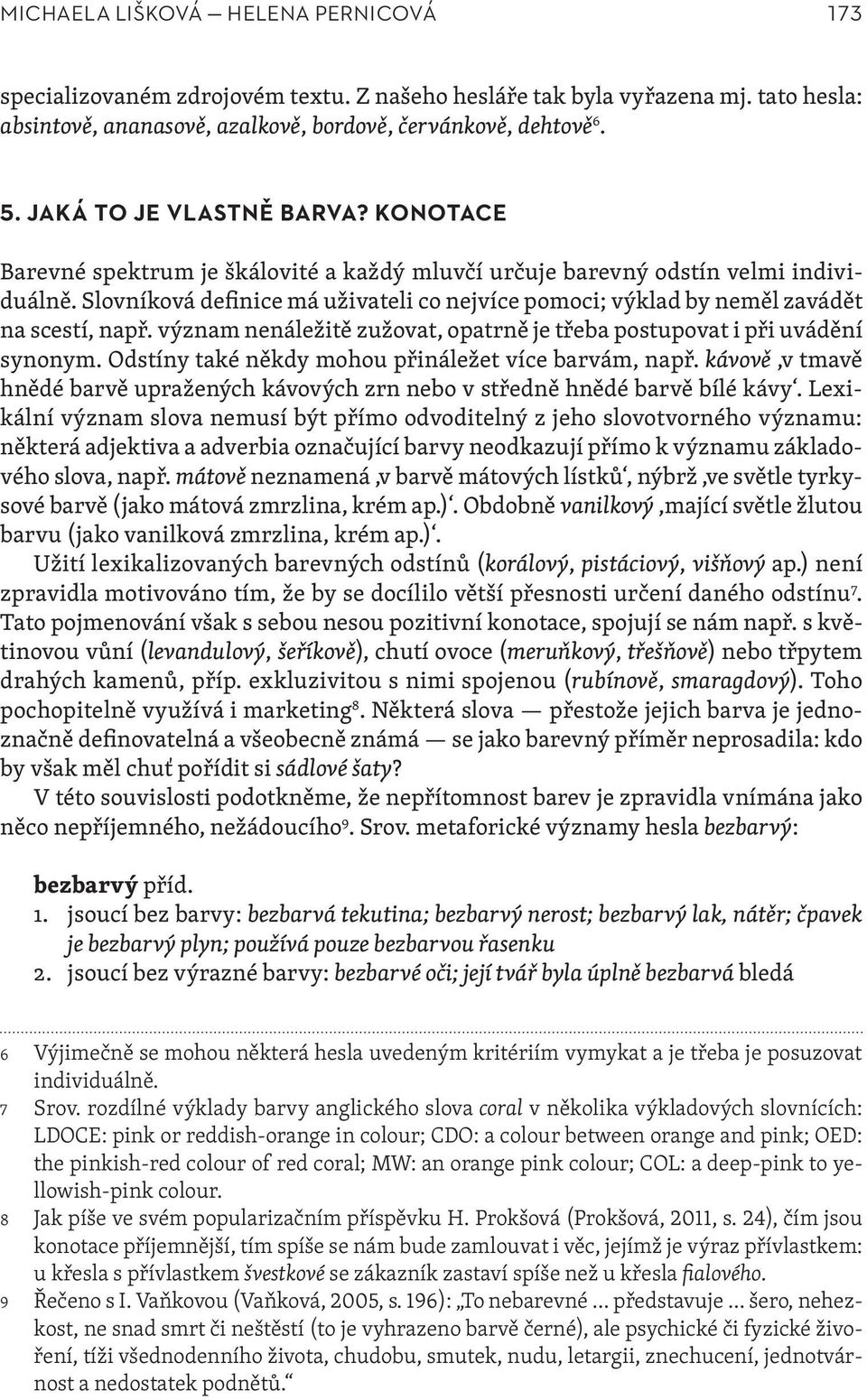 Slovníková definice má uživateli co nejvíce pomoci; výklad by neměl zavádět na scestí, např. význam nenáležitě zužovat, opatrně je třeba postupovat i při uvádění synonym.