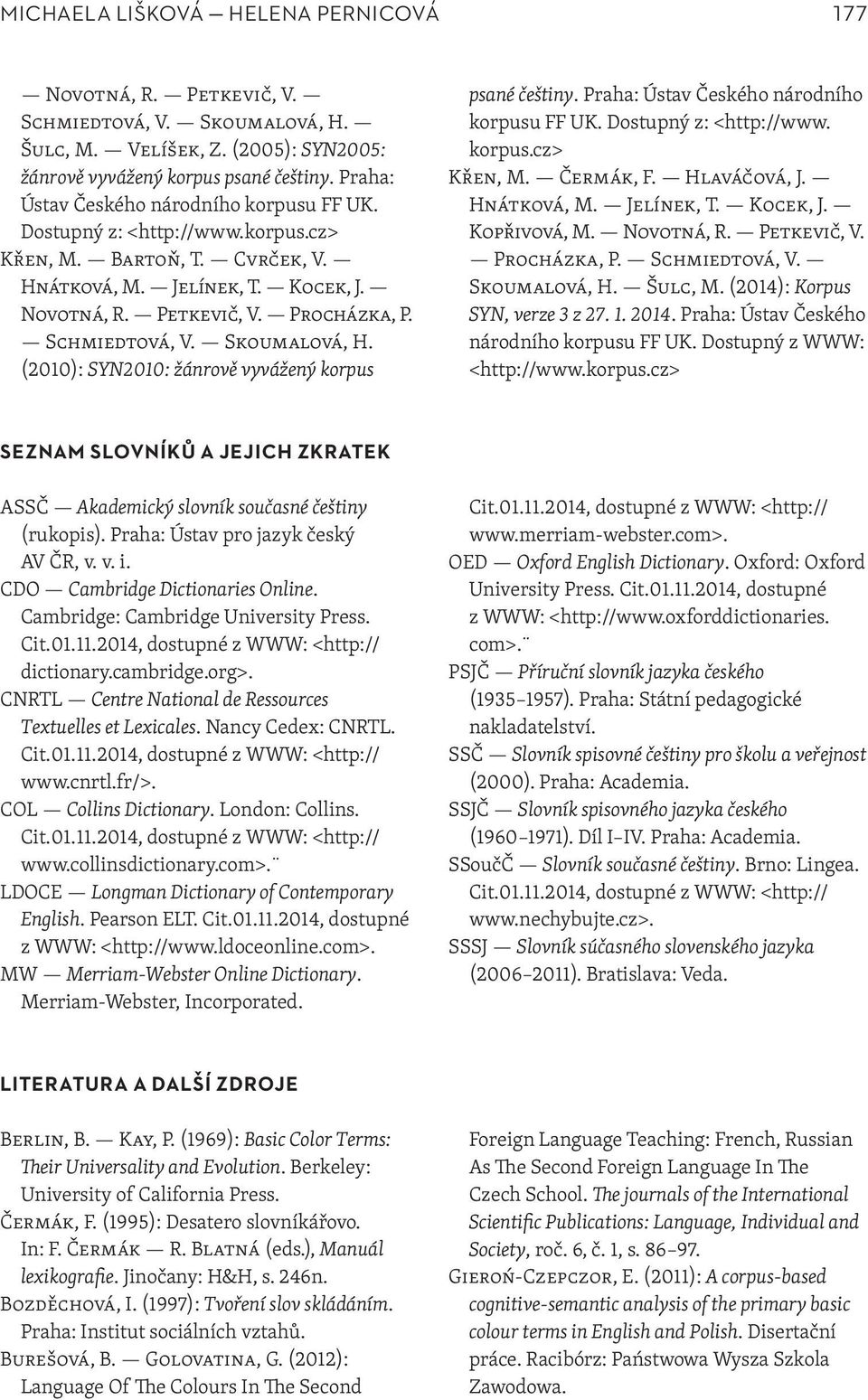 Schmiedtová, V. Skoumalová, H. (2010): SYN2010: žánrově vyvážený korpus psané češtiny. Praha: Ústav Českého národního korpusu FF UK. Dostupný z: <http://www. korpus.cz> Křen, M. Čermák, F.