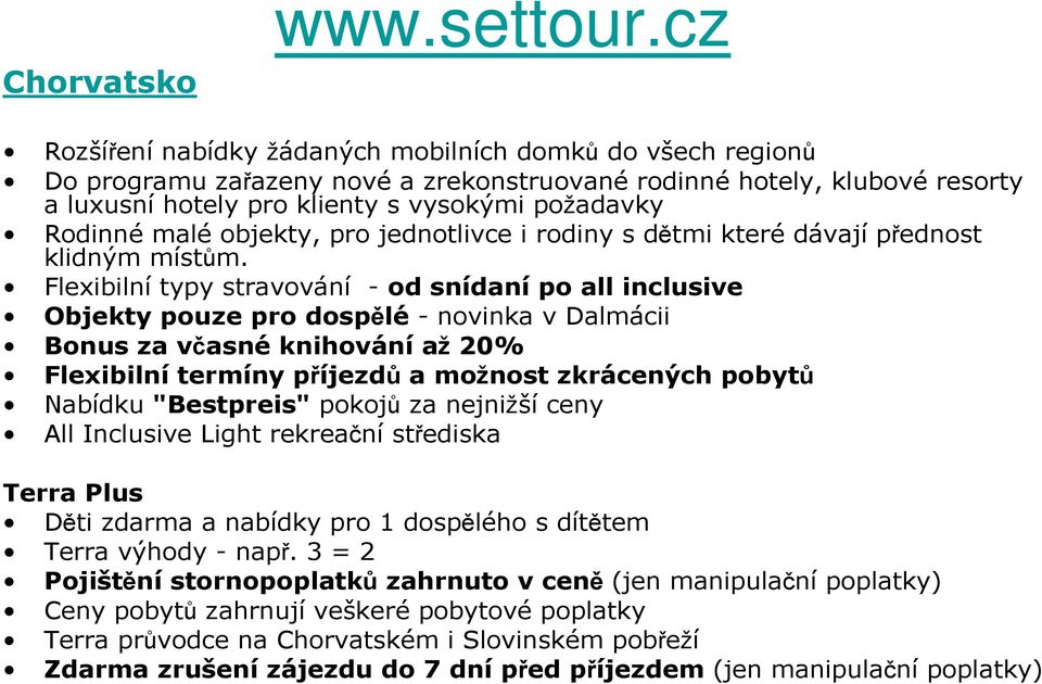 Rodinné malé objekty, pro jednotlivce i rodiny s dětmi které dávají přednost klidným místům.