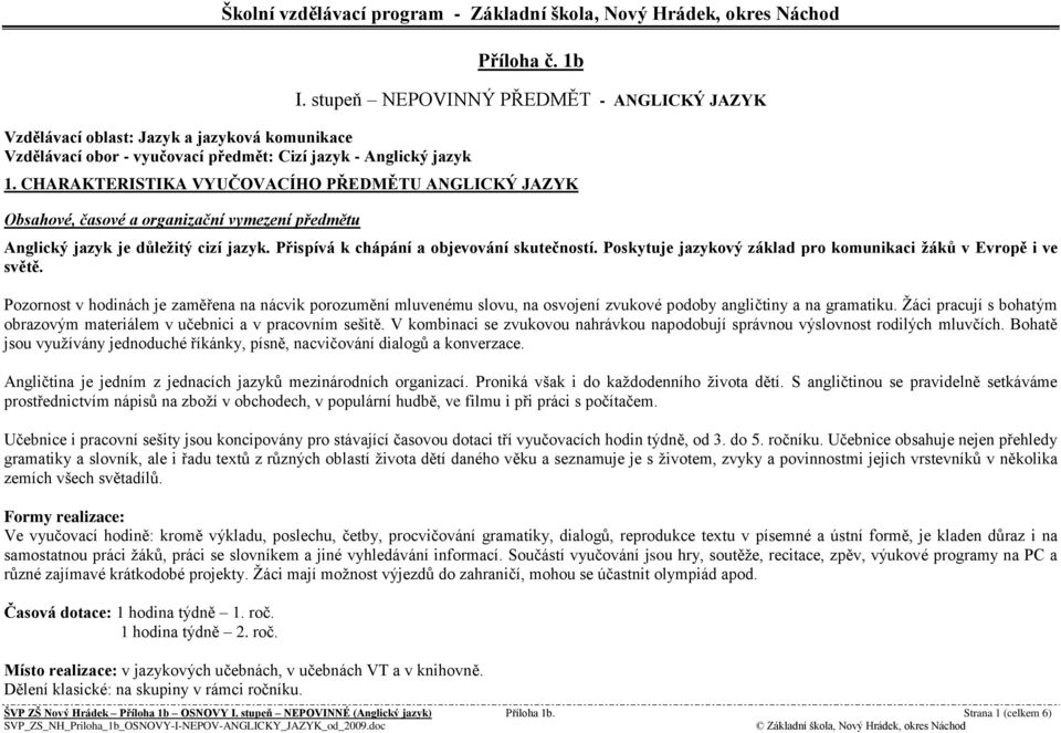 Poskytuje jazykový základ pro komunikaci žáků v Evropě i ve světě. Pozornost v hodinách je zaměřena na nácvik porozumění mluvenému slovu, na osvojení zvukové podoby angličtiny a na gramatiku.