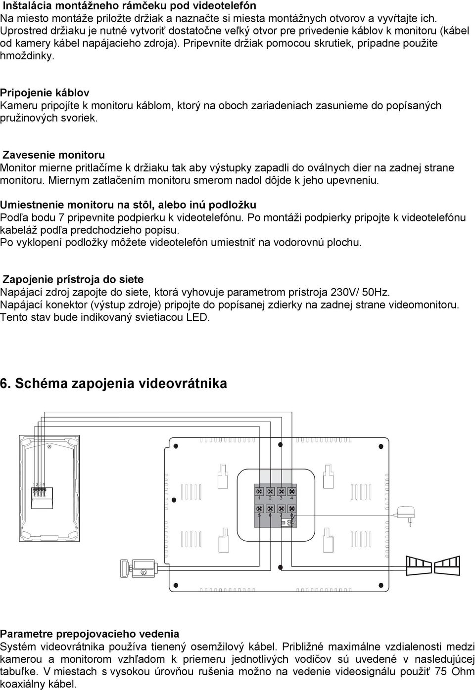 Pripojenie káblov Kameru pripojíte k monitoru káblom, ktorý na oboch zariadeniach zasunieme do popísaných pružinových svoriek.