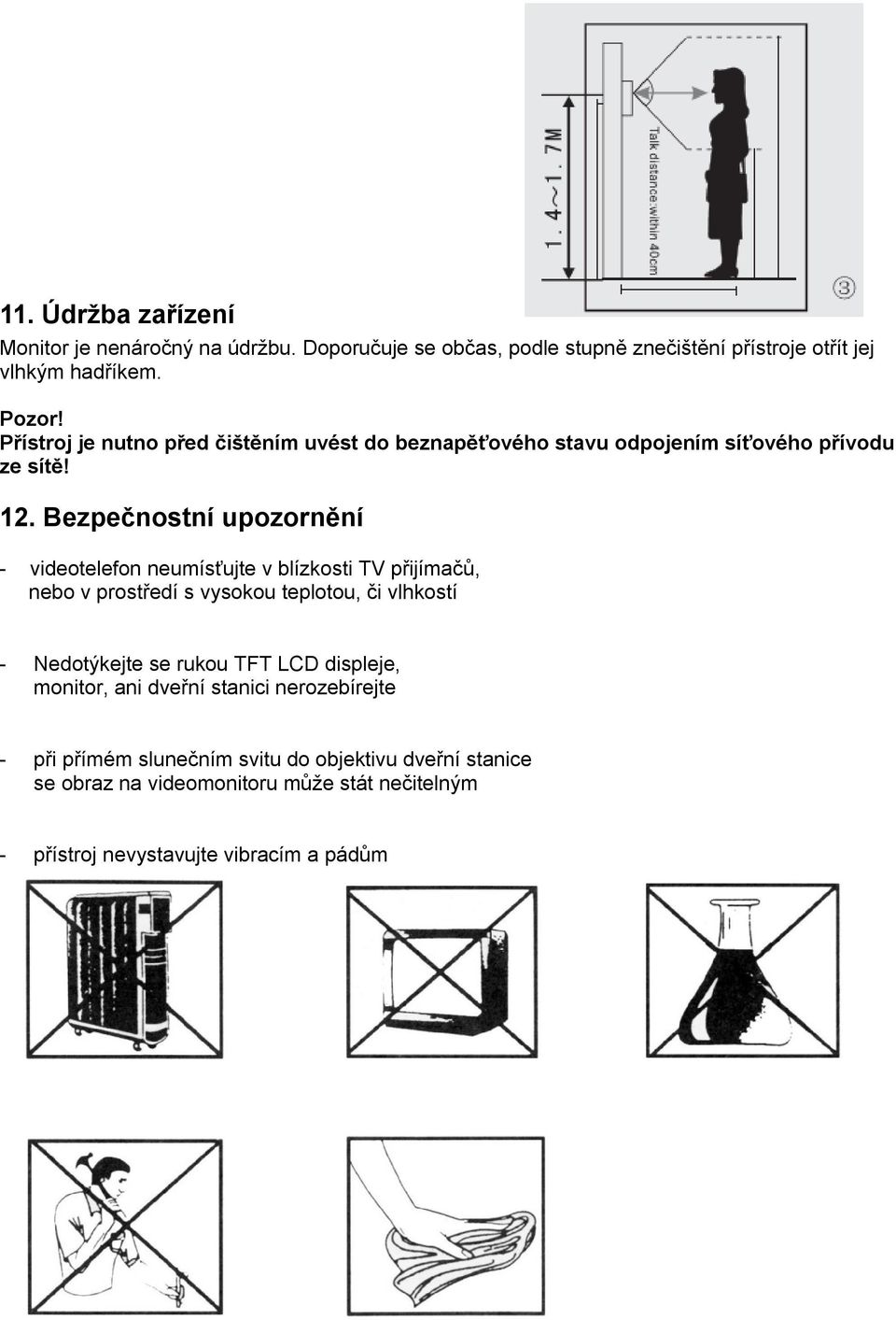 Bezpečnostní upozornění - videotelefon neumísťujte v blízkosti TV přijímačů, nebo v prostředí s vysokou teplotou, či vlhkostí - Nedotýkejte se rukou