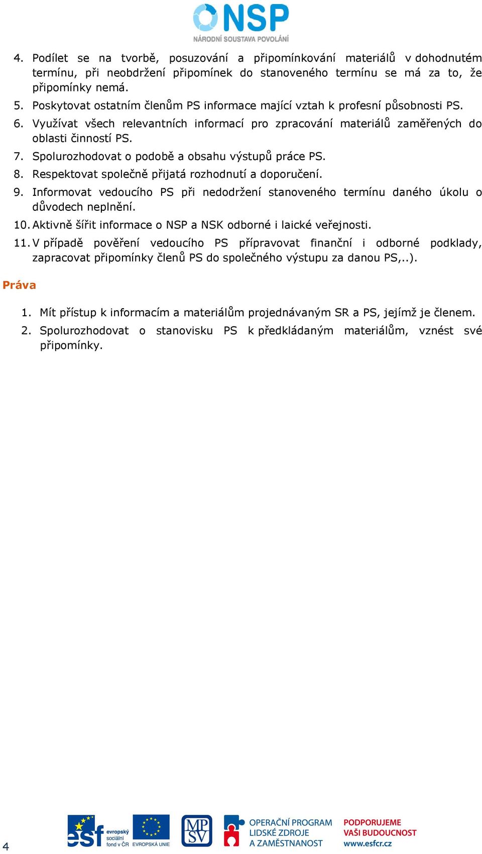 Spolurozhodovat o podobě a obsahu výstupů práce PS. 8. Respektovat společně přijatá rozhodnutí a doporučení. 9.