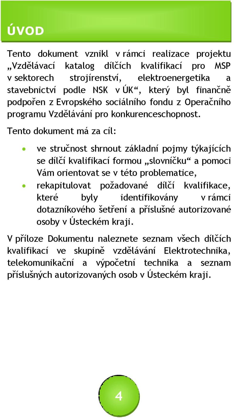 Tento dokument má za cíl: ve stručnost shrnout základní pojmy týkajících se dílčí kvalifikací formou slovníčku a pomoci Vám orientovat se v této problematice, rekapitulovat požadované dílčí