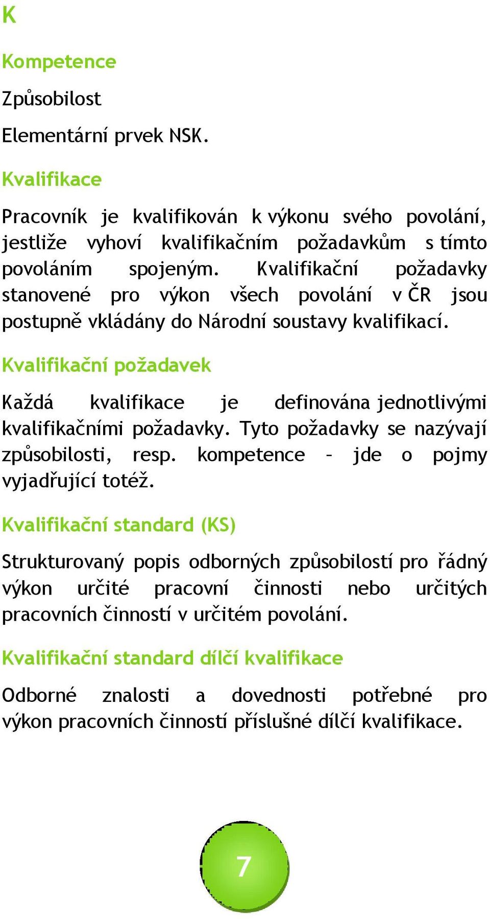 Kvalifikační požadavek Každá kvalifikace je definována jednotlivými kvalifikačními požadavky. Tyto požadavky se nazývají způsobilosti, resp. kompetence jde o pojmy vyjadřující totéž.