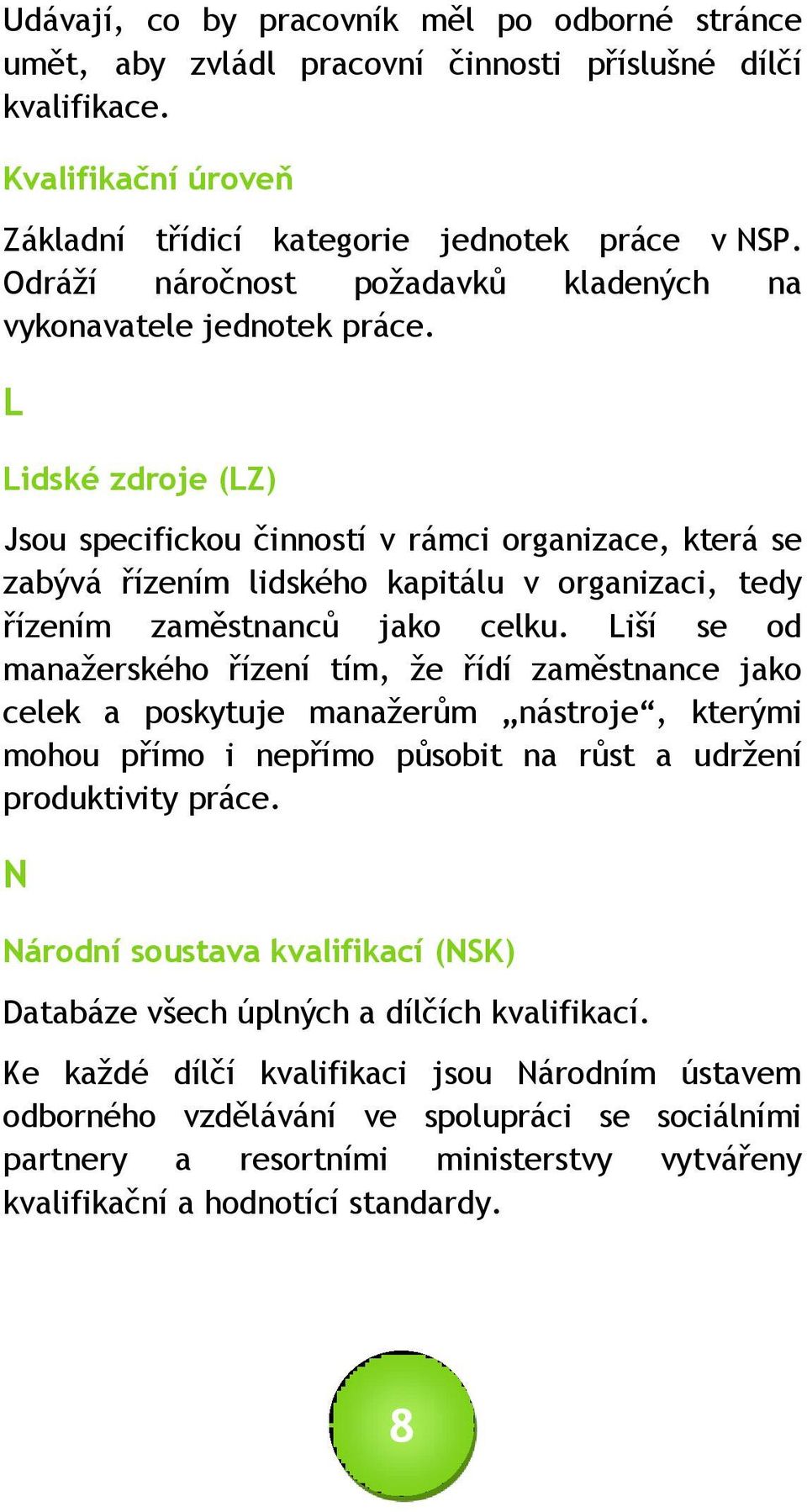 L Lidské zdroje (LZ) Jsou specifickou činností v rámci organizace, která se zabývá řízením lidského kapitálu v organizaci, tedy řízením zaměstnanců jako celku.