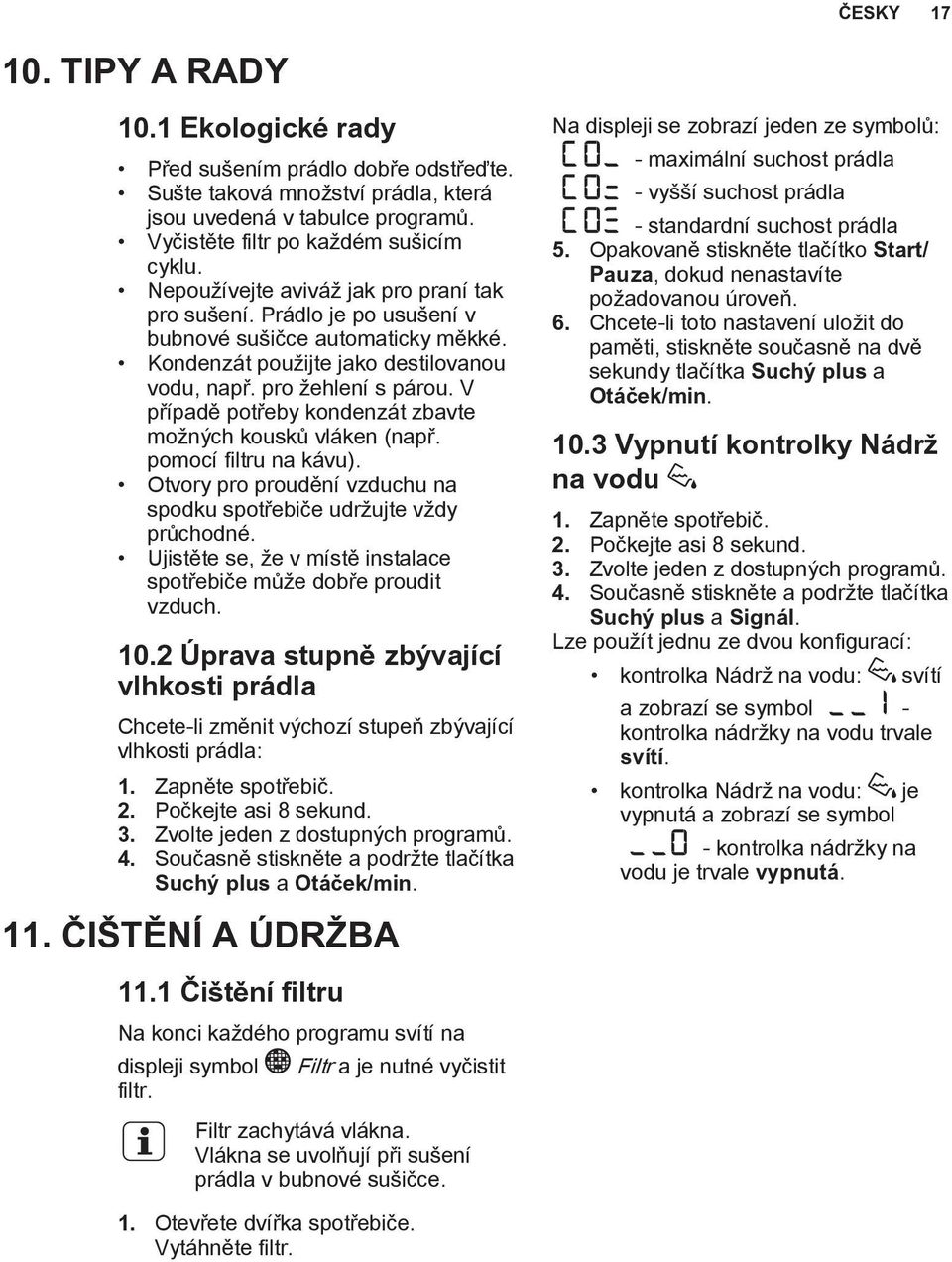 V případě potřeby kondenzát zbavte možných kousků vláken (např. pomocí filtru na kávu). Otvory pro proudění vzduchu na spodku spotřebiče udržujte vždy průchodné.