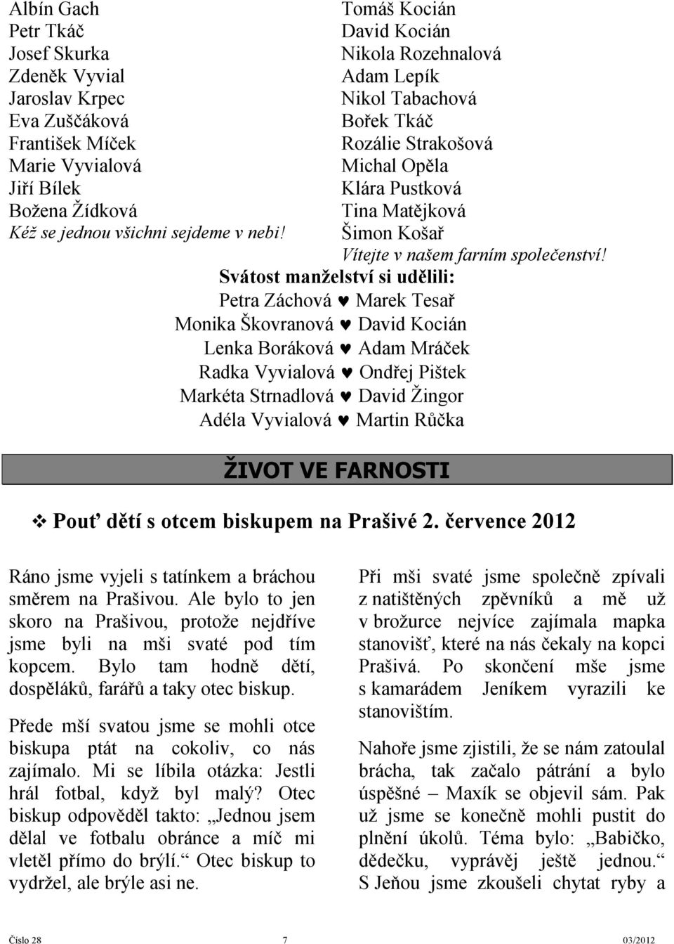 Svátost manželství si udělili: Petra Záchová Marek Tesař Monika Škovranová David Kocián Lenka Boráková Adam Mráček Radka Vyvialová Ondřej Pištek Markéta Strnadlová David Žingor Adéla Vyvialová Martin