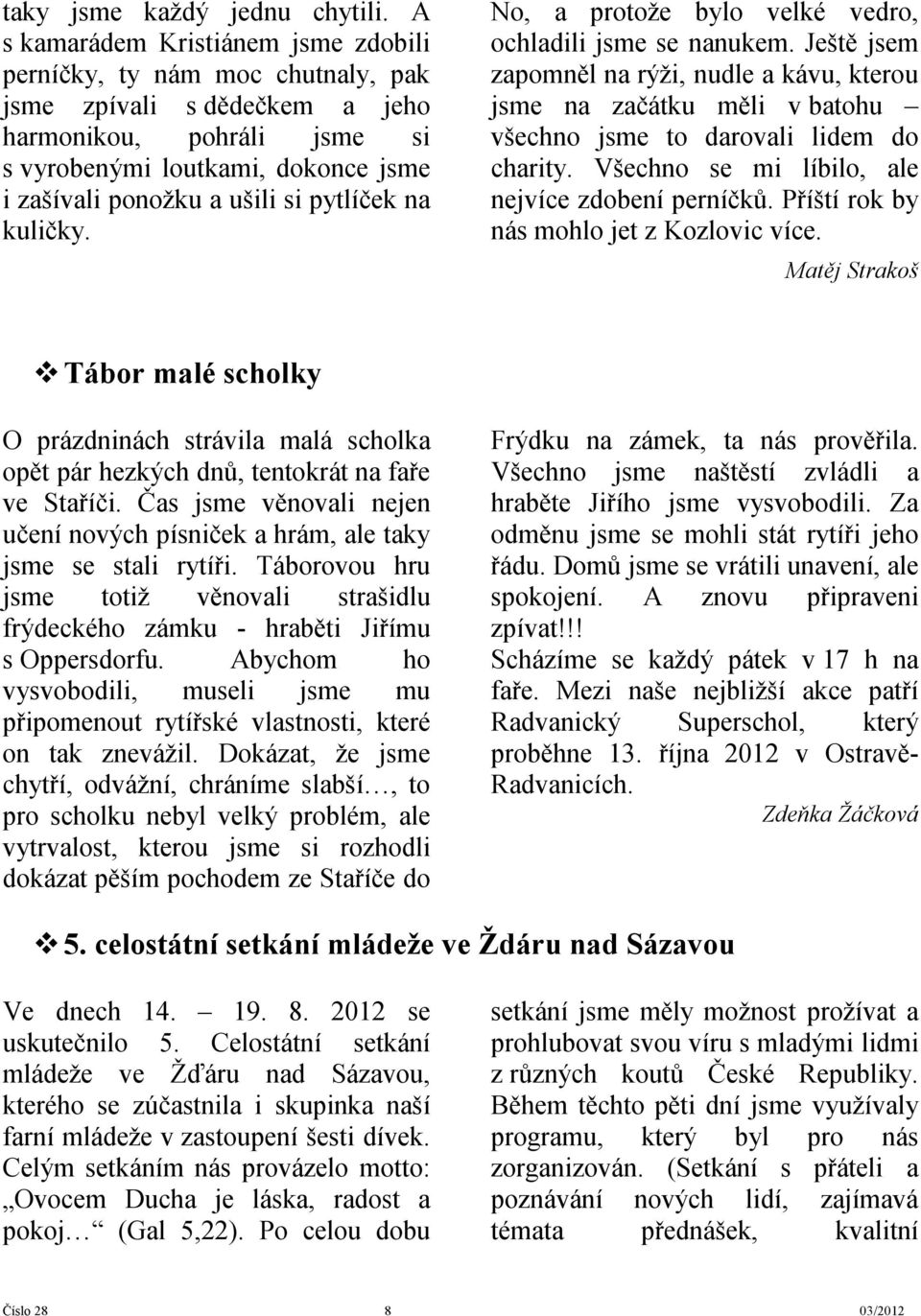 pytlíček na kuličky. No, a protože bylo velké vedro, ochladili jsme se nanukem.
