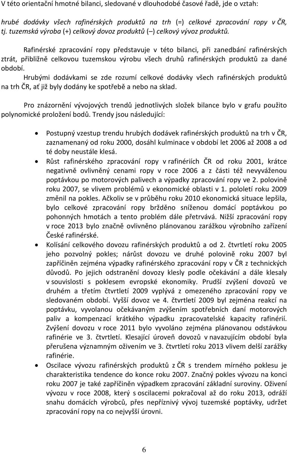 Rafinérské zpracování ropy představuje v této bilanci, při zanedbání rafinérských ztrát, přibližně celkovou tuzemskou výrobu všech druhů rafinérských produktů za dané období.