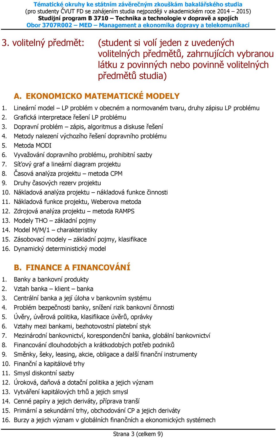 Metody nalezení výchozího řešení dopravního problému 5. Metoda MODI 6. Vyvažování dopravního problému, prohibitní sazby 7. Síťový graf a lineární diagram projektu 8.