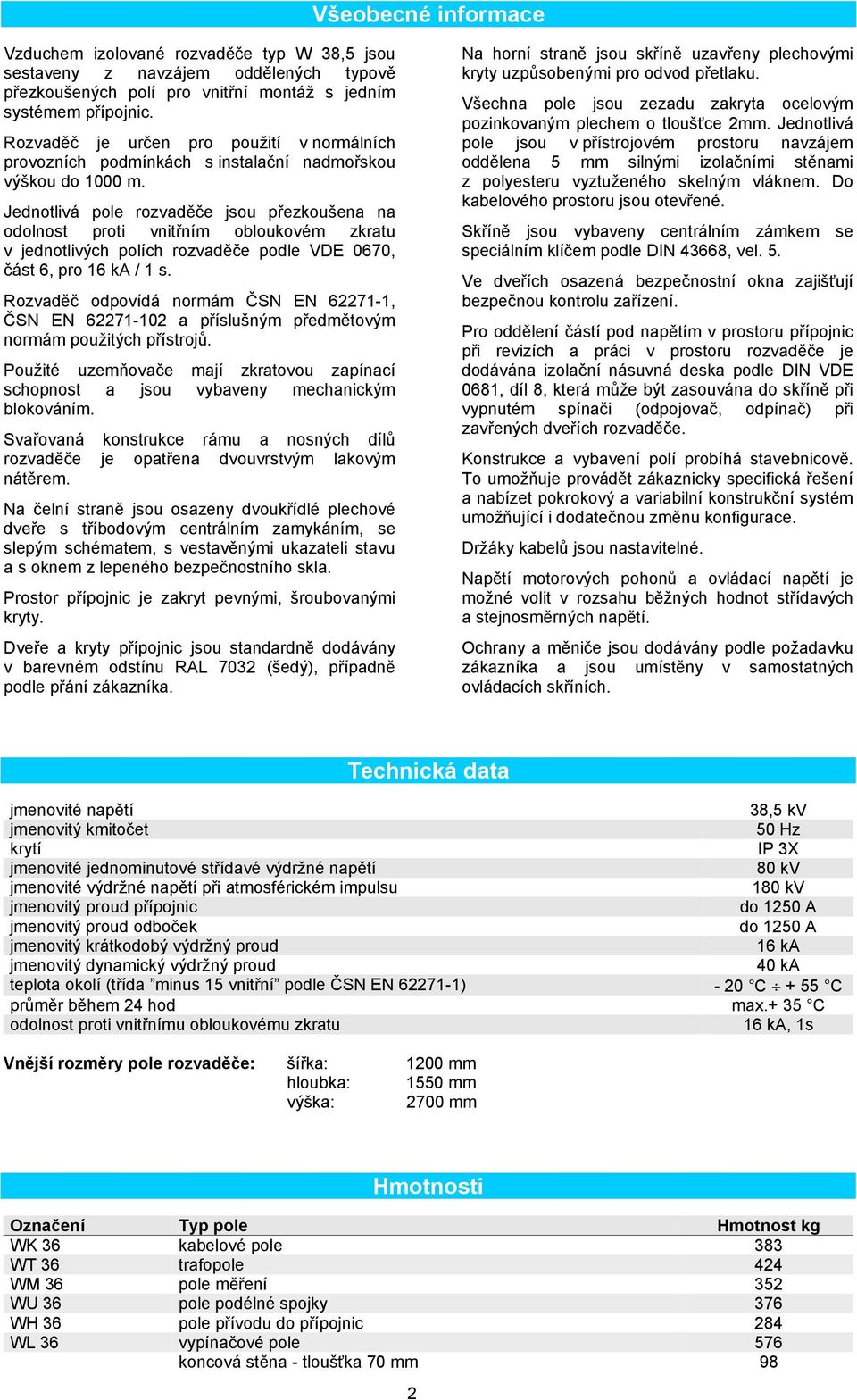 Jednotlivá pole rozvaděče jsou přezkoušena na odolnost proti vnitřním obloukovém zkratu v jednotlivých polích rozvaděče podle VDE 0670, část 6, pro 16 ka / 1 s.