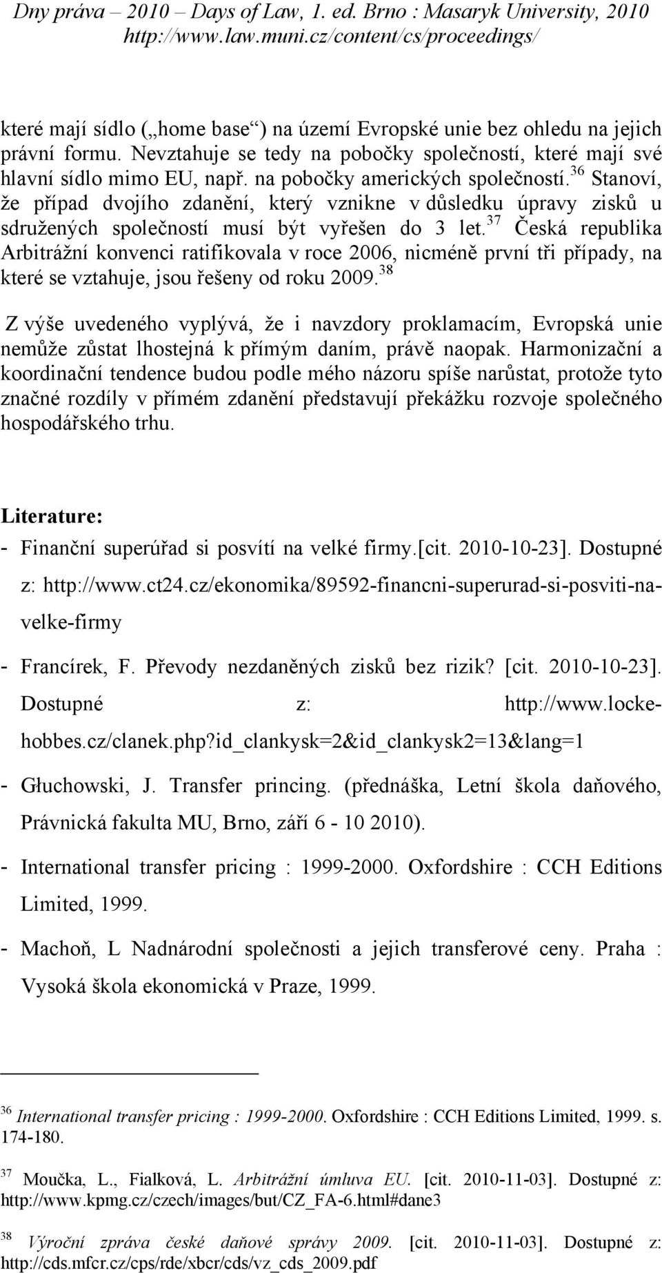 37 Česká republika Arbitrážní konvenci ratifikovala v roce 2006, nicméně první tři případy, na které se vztahuje, jsou řešeny od roku 2009.