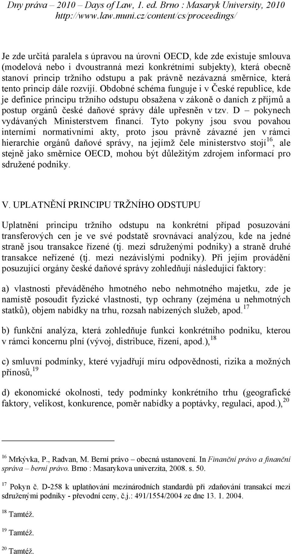Obdobné schéma funguje i v České republice, kde je definice principu tržního odstupu obsažena v zákoně o daních z příjmů a postup orgánů české daňové správy dále upřesněn v tzv.