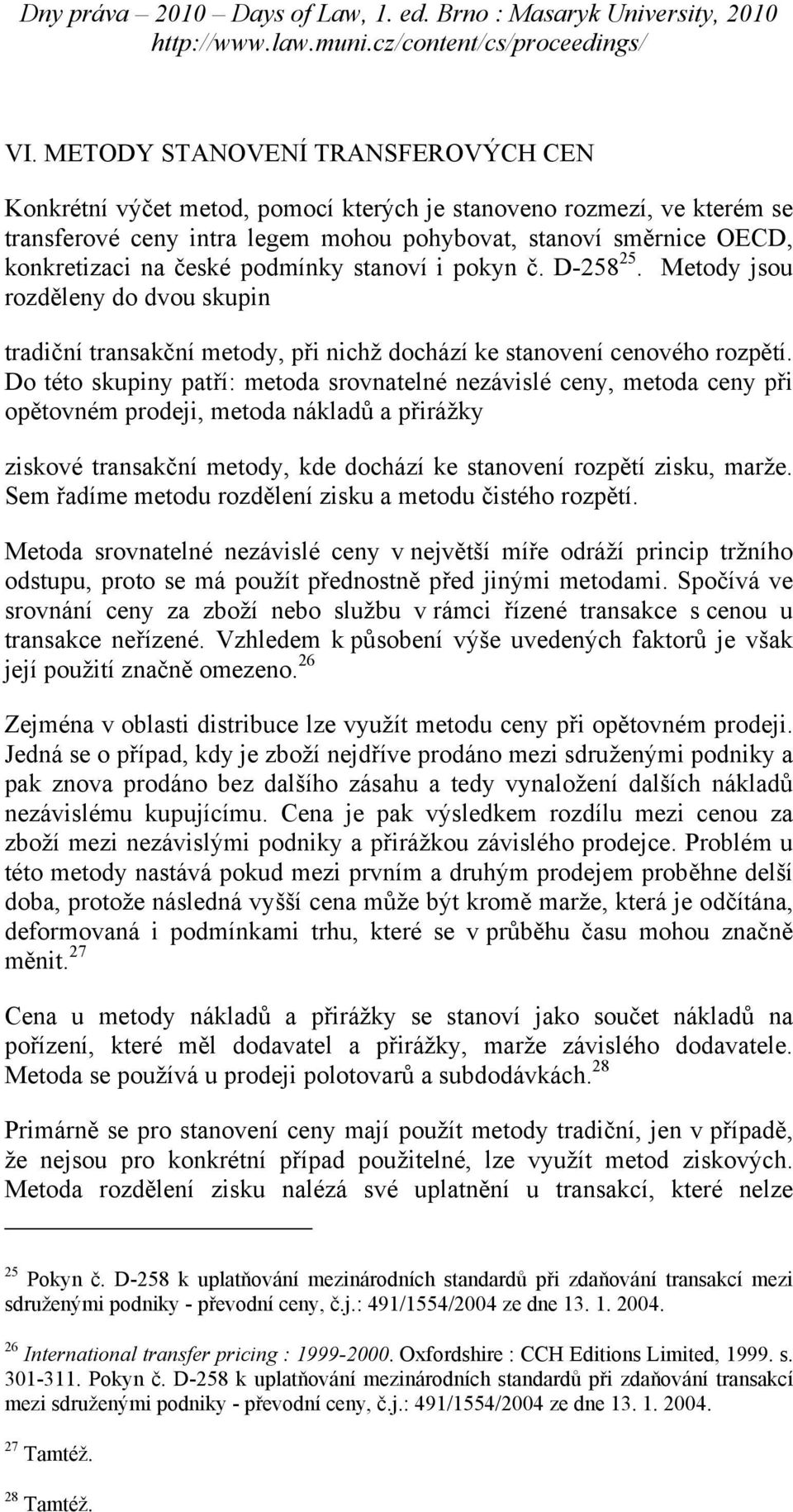 Do této skupiny patří: metoda srovnatelné nezávislé ceny, metoda ceny při opětovném prodeji, metoda nákladů a přirážky ziskové transakční metody, kde dochází ke stanovení rozpětí zisku, marže.