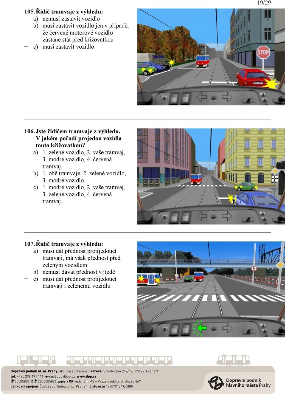 vozidlo 106. Jste řidičem tramvaje z výhledu. V jakém pořadí projedou vozidla touto křižovatkou? + a) 1. zelené vozidlo, 2. vaše tramvaj, 3. modré vozidlo, 4. červená tramvaj.