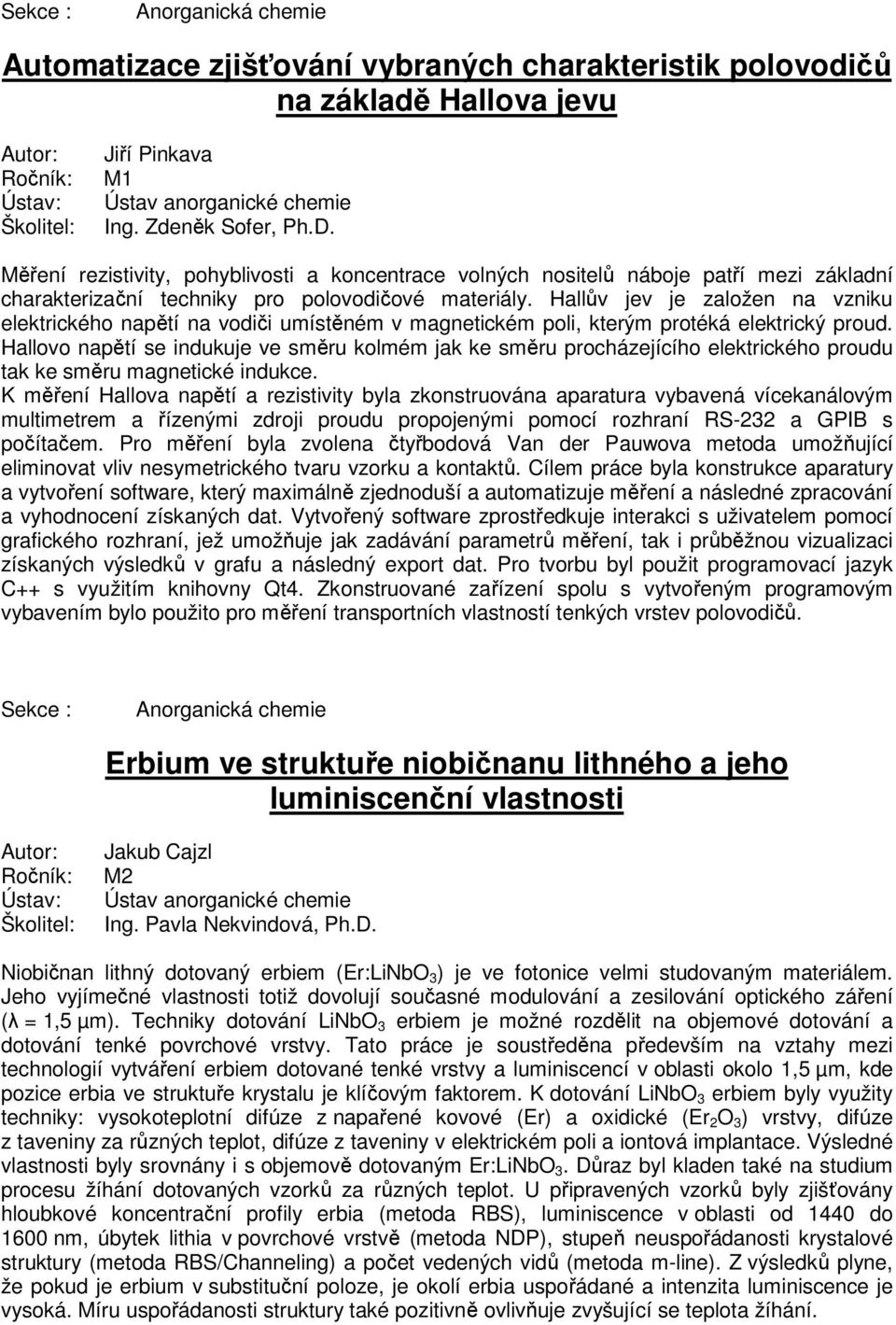 Hallův jev je založen na vzniku elektrického napětí na vodiči umístěném v magnetickém poli, kterým protéká elektrický proud.