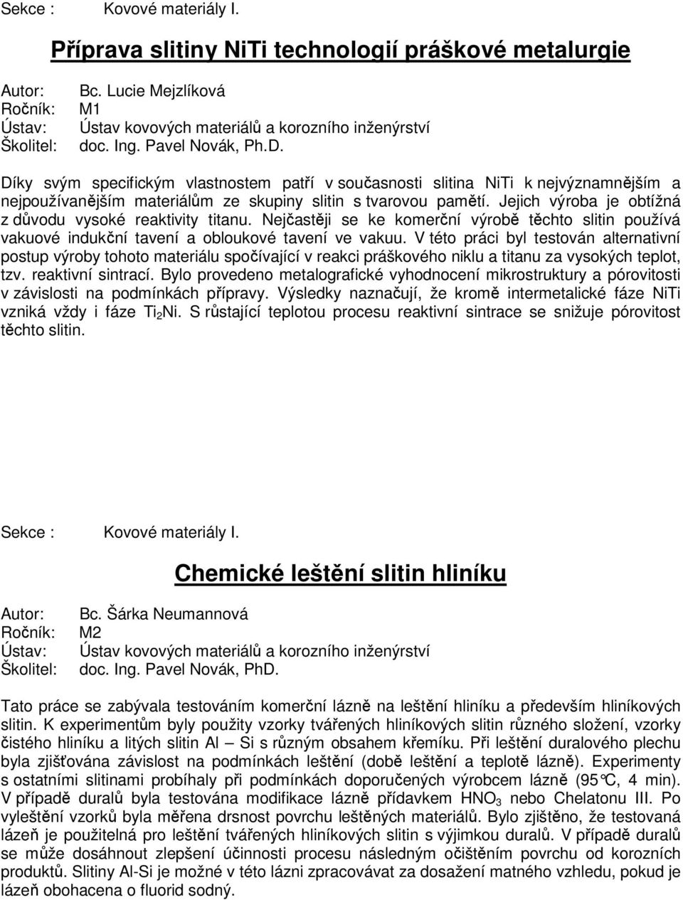 Jejich výroba je obtížná z důvodu vysoké reaktivity titanu. Nejčastěji se ke komerční výrobě těchto slitin používá vakuové indukční tavení a obloukové tavení ve vakuu.