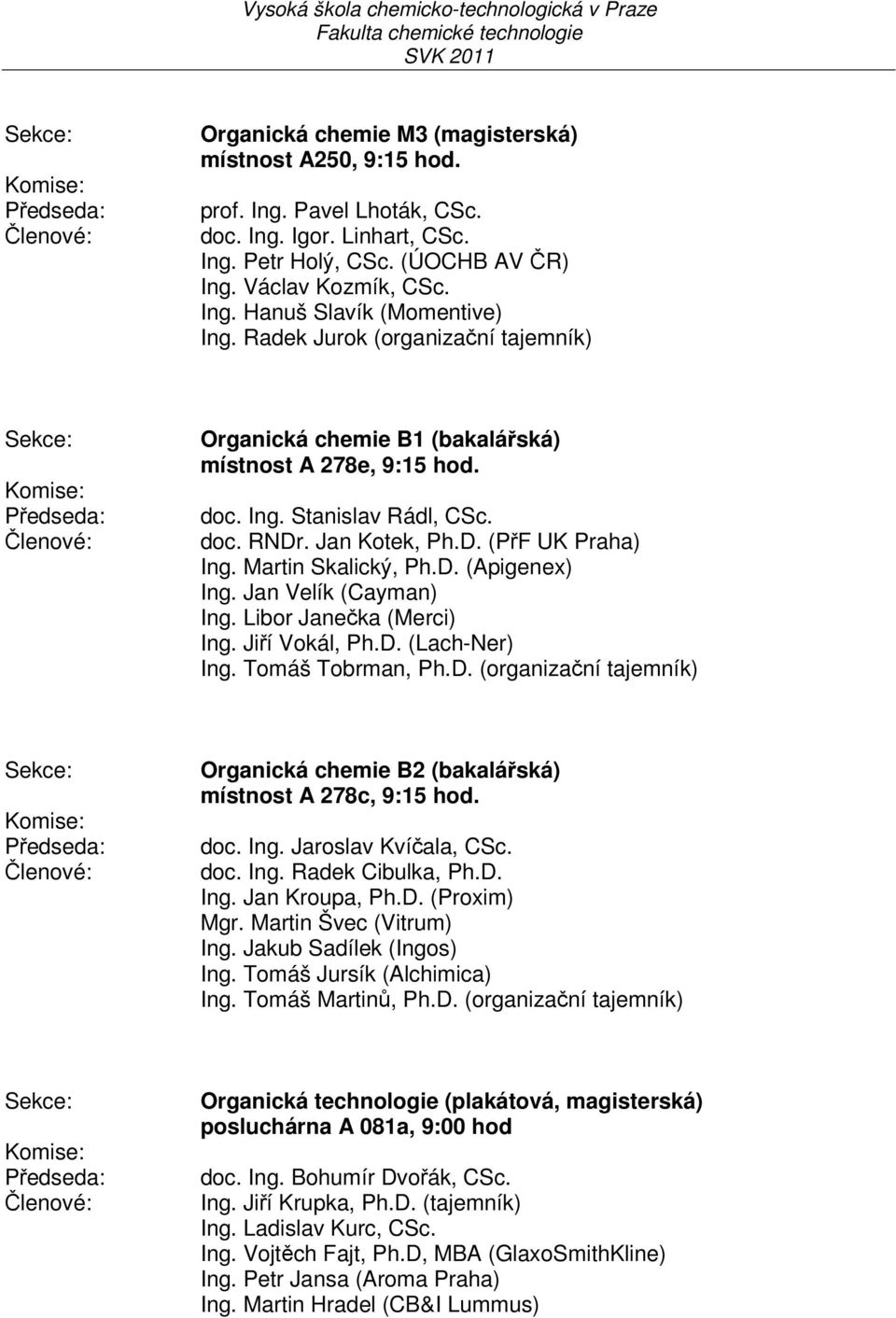 Radek Jurok (organizační tajemník) Sekce: Komise: Předseda: Členové: rganická chemie B1 (bakalářská) místnost A 278e, 9:15 hod. doc. Ing. Stanislav Rádl, CSc. doc. RNDr. Jan Kotek, Ph.D. (PřF UK Praha) Ing.
