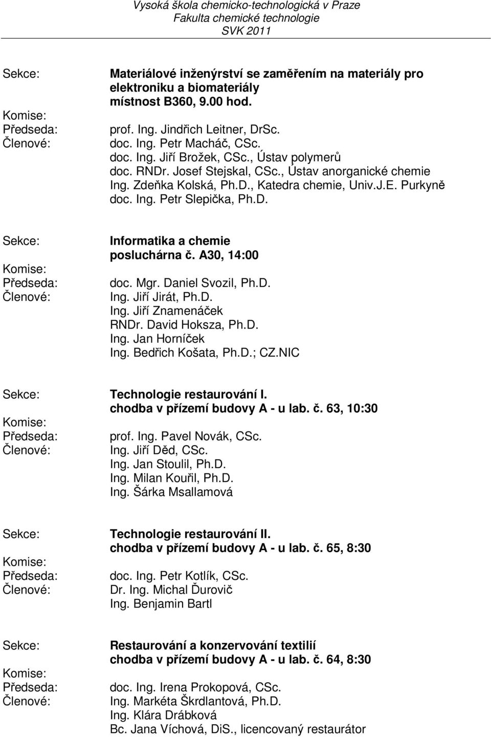 Zdeňka Kolská, Ph.D., Katedra chemie, Univ.J.E. Purkyně doc. Ing. Petr Slepička, Ph.D. Sekce: Komise: Předseda: Členové: Informatika a chemie posluchárna č. A30, 14:00 doc. Mgr. Daniel Svozil, Ph.D. Ing. Jiří Jirát, Ph.