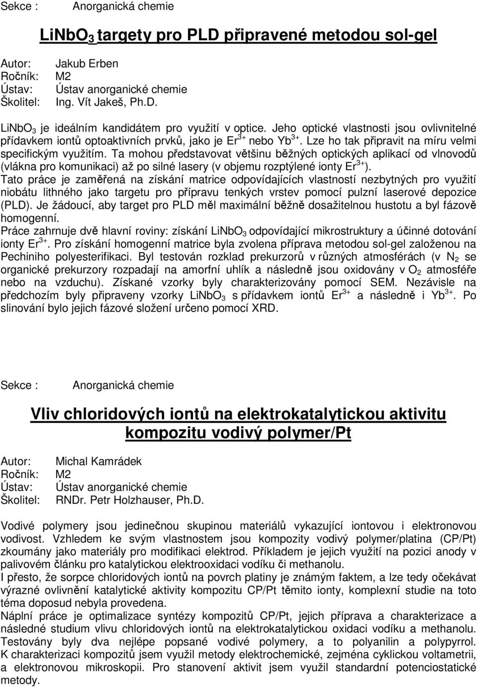 Ta mohou představovat většinu běžných optických aplikací od vlnovodů (vlákna pro komunikaci) až po silné lasery (v objemu rozptýlené ionty Er 3+ ).