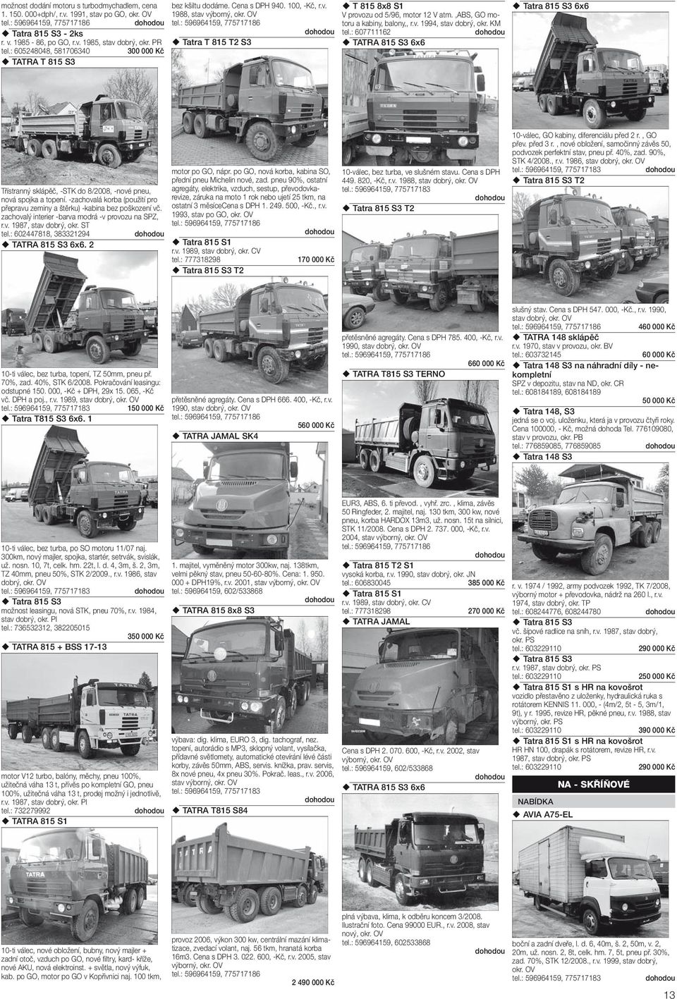 ,abs, GO motoru a kabiny, balony,, r.v. 1994, stav dobrý, okr. KM tel.: 607711162 TATRA 815 S3 6x6 Tatra 815 S3 6x6 Třístranný sklápěč, -STK do 8/2008, -nové pneu, nová spojka a topení.