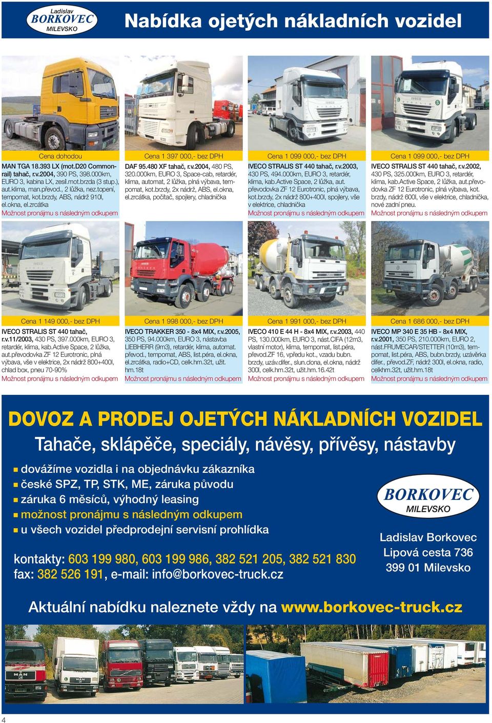 okna, aut.klima, man.převod., 2 lůžka, nez.topení, tempomat, kot.brzdy, ABS, nádrž 910l, el.zrcátka, počítač, spojlery, chladnička el.okna, el.