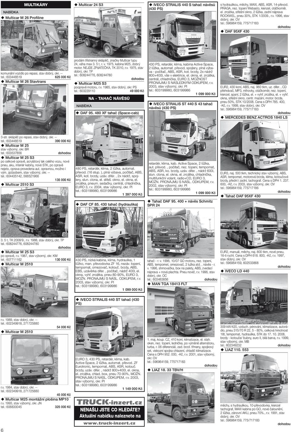 : 603448519 625 000 Kč Multicar M 26 Stavtrans prodám třístranný sklápěč, značky Multicar typu 24, váha max 3. 5 t, r. v. 1975, kabina M25, dobrý motor. NEJDE ZPáATEČKA, TK 2010, r.v. 1975, stav dobrý, okr.