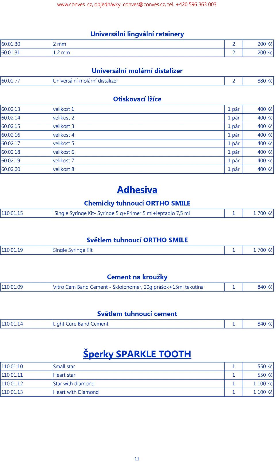 02.20 velikost 8 1 pár 400 Kč Adhesiva Chemicky tuhnoucí ORTHO SMILE 110.01.15 Single Syringe Kit- Syringe 5 g+primer 5 ml+leptadlo 7,5 ml 1 1 700 Kč Světlem tuhnoucí ORTHO SMILE 110.01.19 Single Syringe Kit 1 1 700 Kč Cement na kroužky 110.