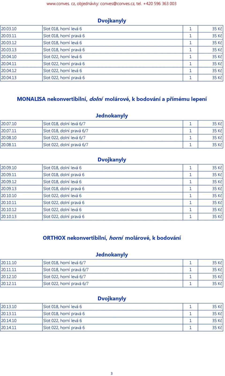 07.10 Slot 018, dolní levá 6/7 1 35 Kč 20.07.11 Slot 018, dolní pravá 6/7 1 35 Kč 20.08.10 Slot 022, dolní levá 6/7 1 35 Kč 20.08.11 Slot 022, dolní pravá 6/7 1 35 Kč Dvojkanyly 20.09.