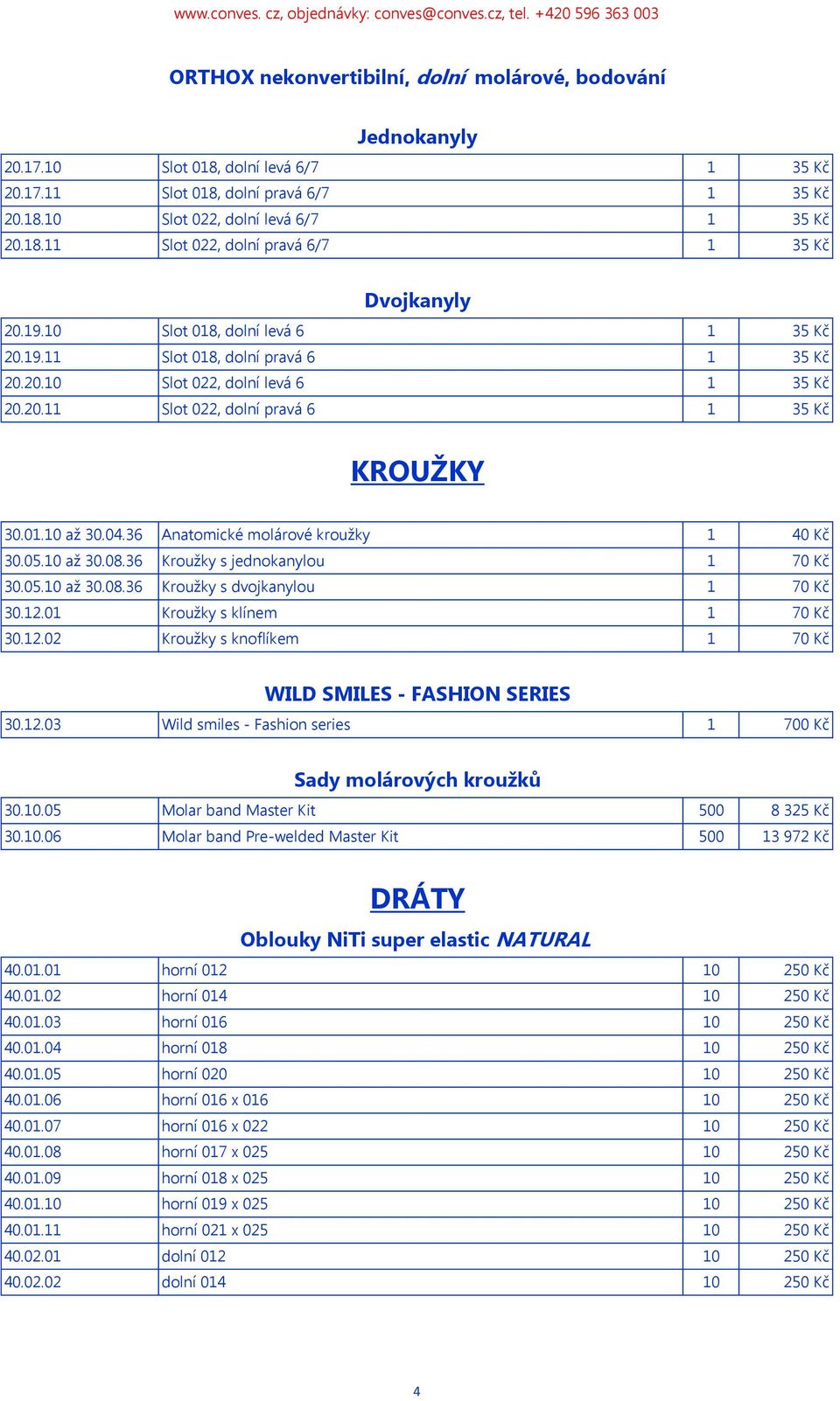36 Anatomické molárové kroužky 1 40 Kč 30.05.10 až 30.08.36 Kroužky s jednokanylou 1 70 Kč 30.05.10 až 30.08.36 Kroužky s dvojkanylou 1 70 Kč 30.12.