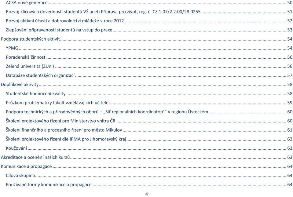 .. 57 Doplňkové aktivity... 58 Studentské hodnocení kvality... 58 Průzkum problematiky fakult vzdělávajících učitele.