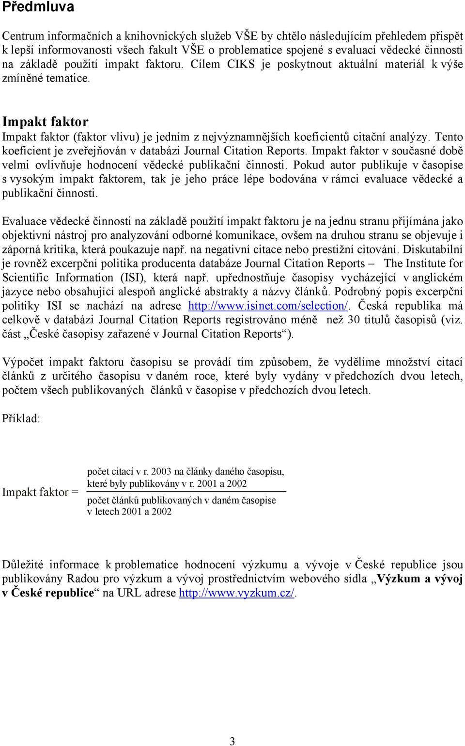 Tento koeficient je zveřejňován v databázi Journal Citation Reports. Impakt faktor v současné době velmi ovlivňuje hodnocení vědecké publikační činnosti.