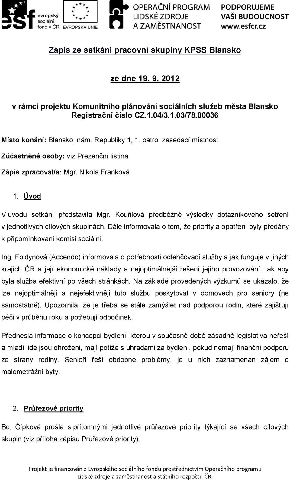 Kouřilová předběžné výsledky dotazníkového šetření v jednotlivých cílových skupinách. Dále informovala o tom, že priority a opatření byly předány k připomínkování komisi sociální. Ing.