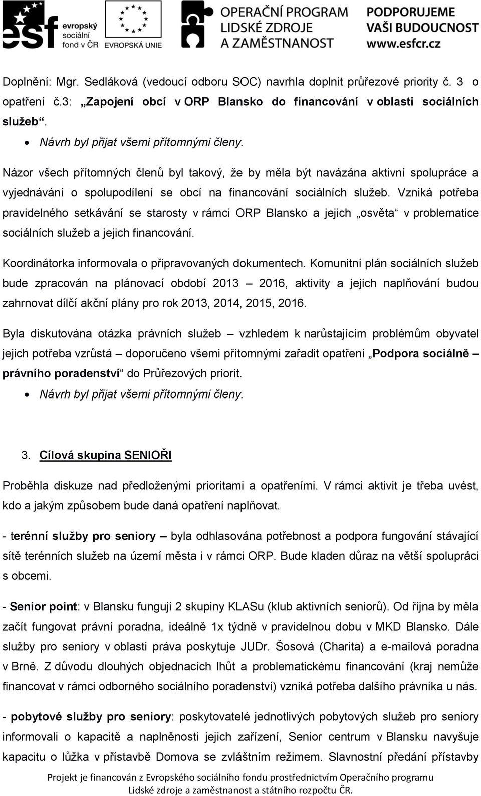 Vzniká potřeba pravidelného setkávání se starosty v rámci ORP Blansko a jejich osvěta v problematice sociálních služeb a jejich financování. Koordinátorka informovala o připravovaných dokumentech.