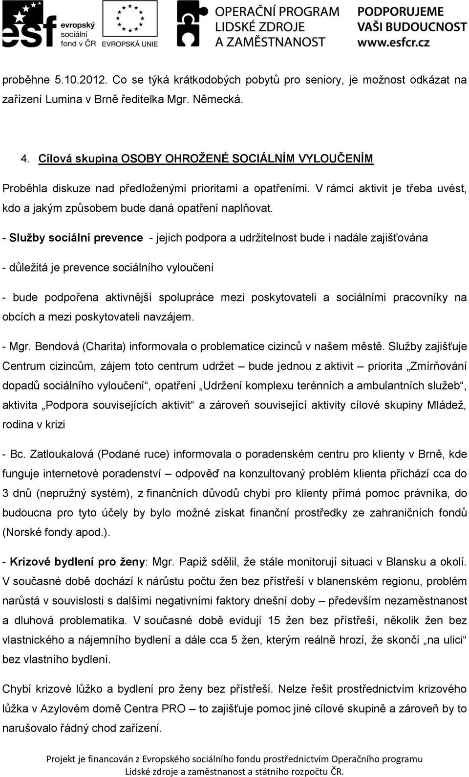 - Služby sociální prevence - jejich podpora a udržitelnost bude i nadále zajišťována - důležitá je prevence sociálního vyloučení - bude podpořena aktivnější spolupráce mezi poskytovateli a sociálními