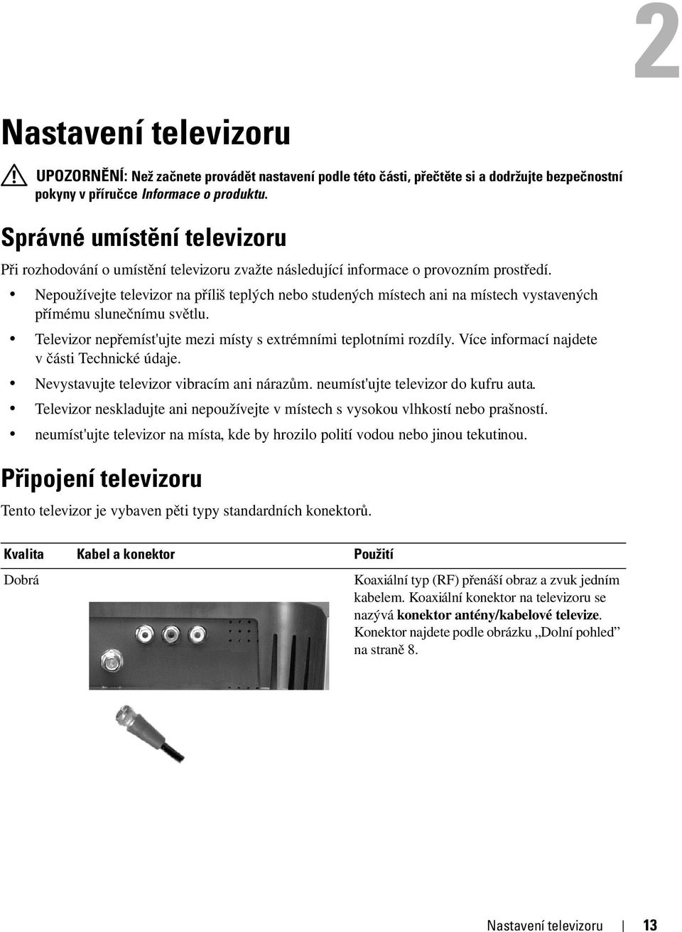 Nepoužívejte televizor na příliš teplých nebo studených místech ani na místech vystavených přímému slunečnímu světlu. Televizor nepřemíst'ujte mezi místy s extrémními teplotními rozdíly.