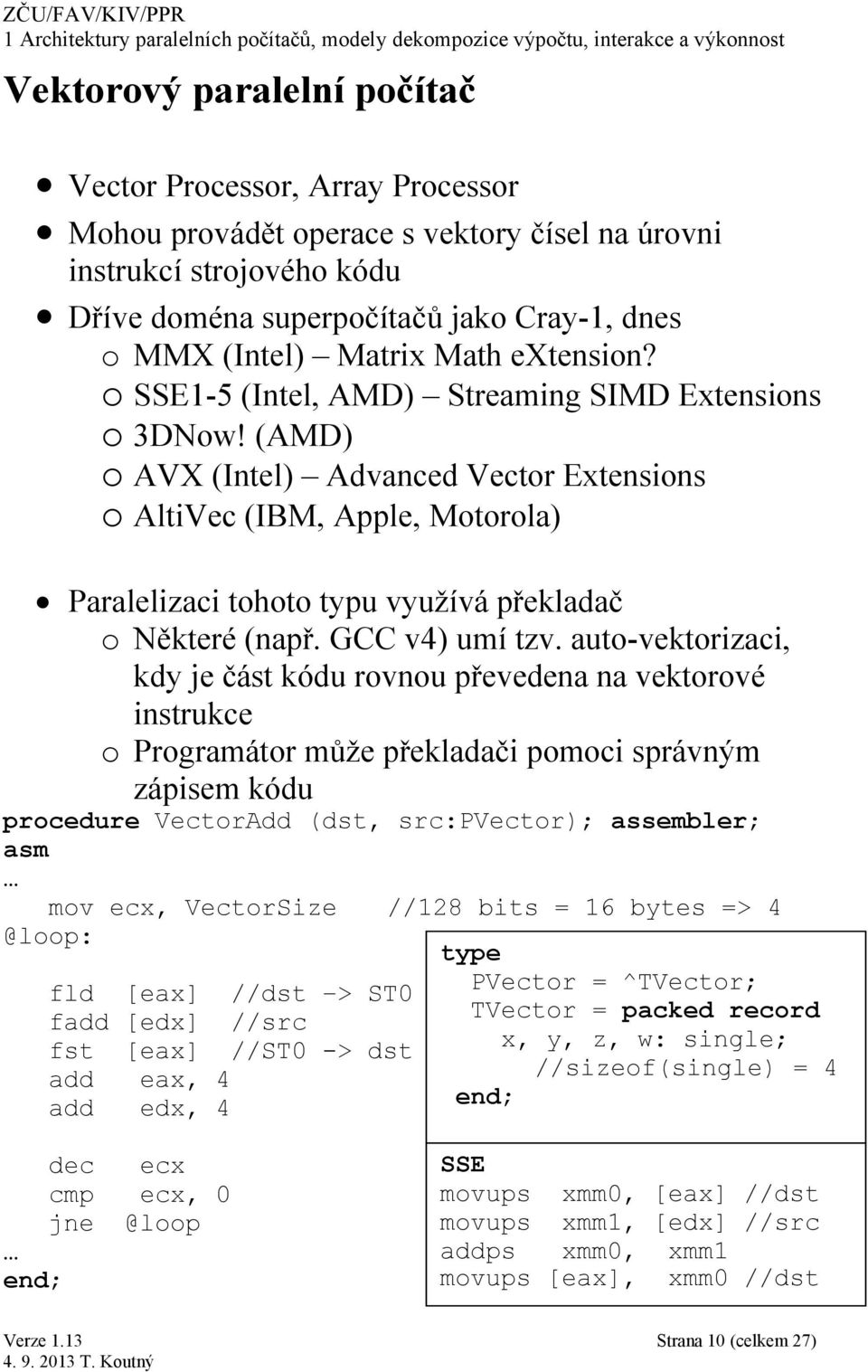 (AMD) o AVX (Intel) Advanced Vector Extensions o AltiVec (IBM, Apple, Motorola) Paralelizaci tohoto typu využívá překladač o Některé (např. GCC v4) umí tzv.