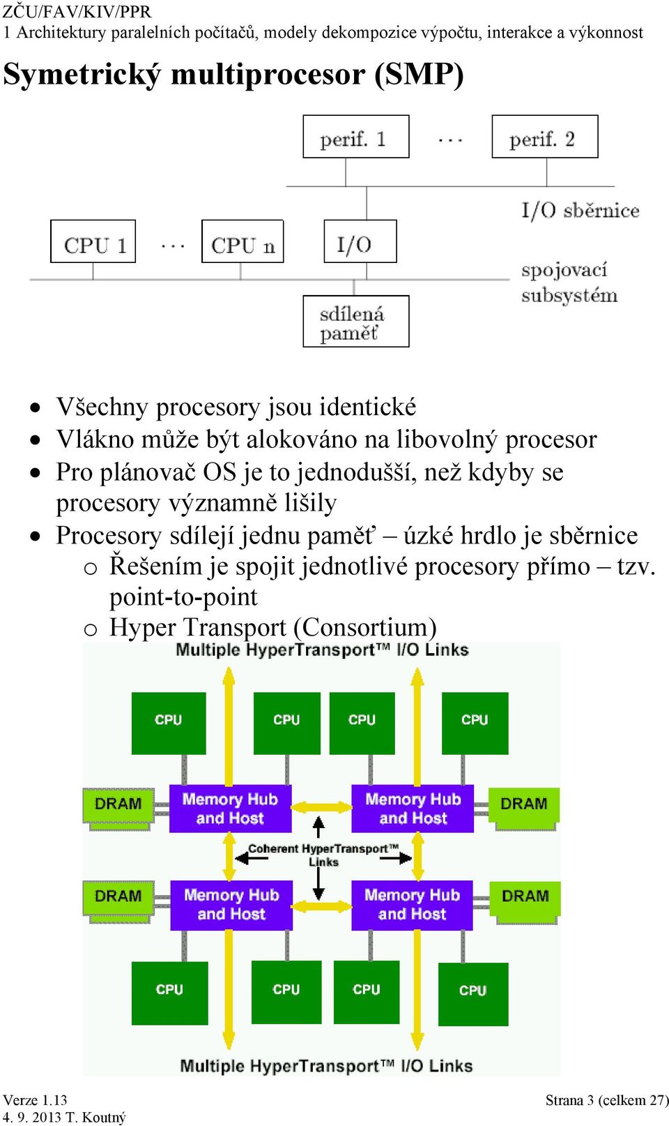 významně lišily Procesory sdílejí jednu paměť úzké hrdlo je sběrnice o Řešením je spojit