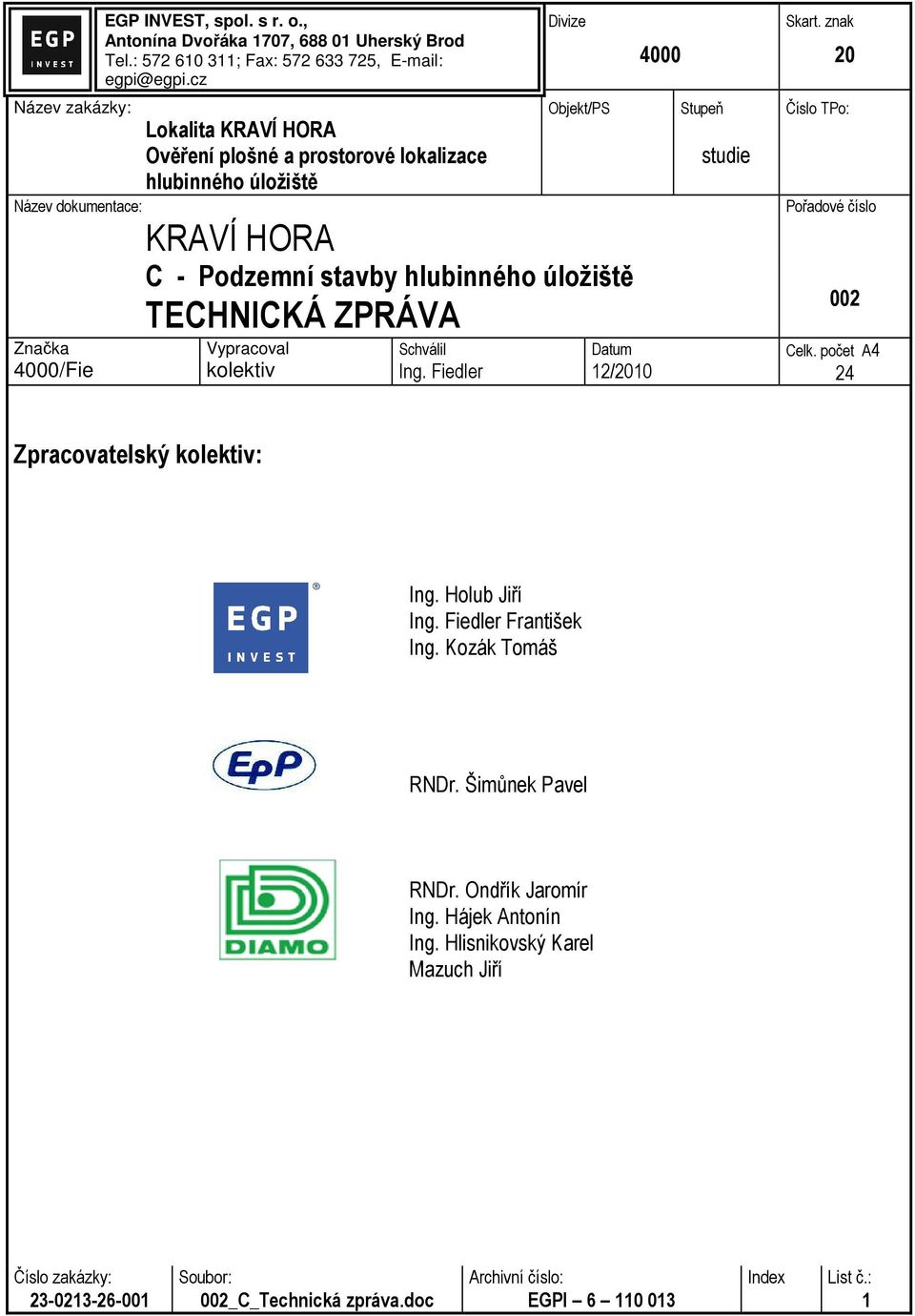 kolektiv Schválil Ing. Fiedler Datum 12/2010 4000 Stupeň studie Skart. znak 20 Číslo TPo: Pořadové číslo 002 Celk. počet A4 24 Zpracovatelský kolektiv: Ing. Holub Jiří Ing.