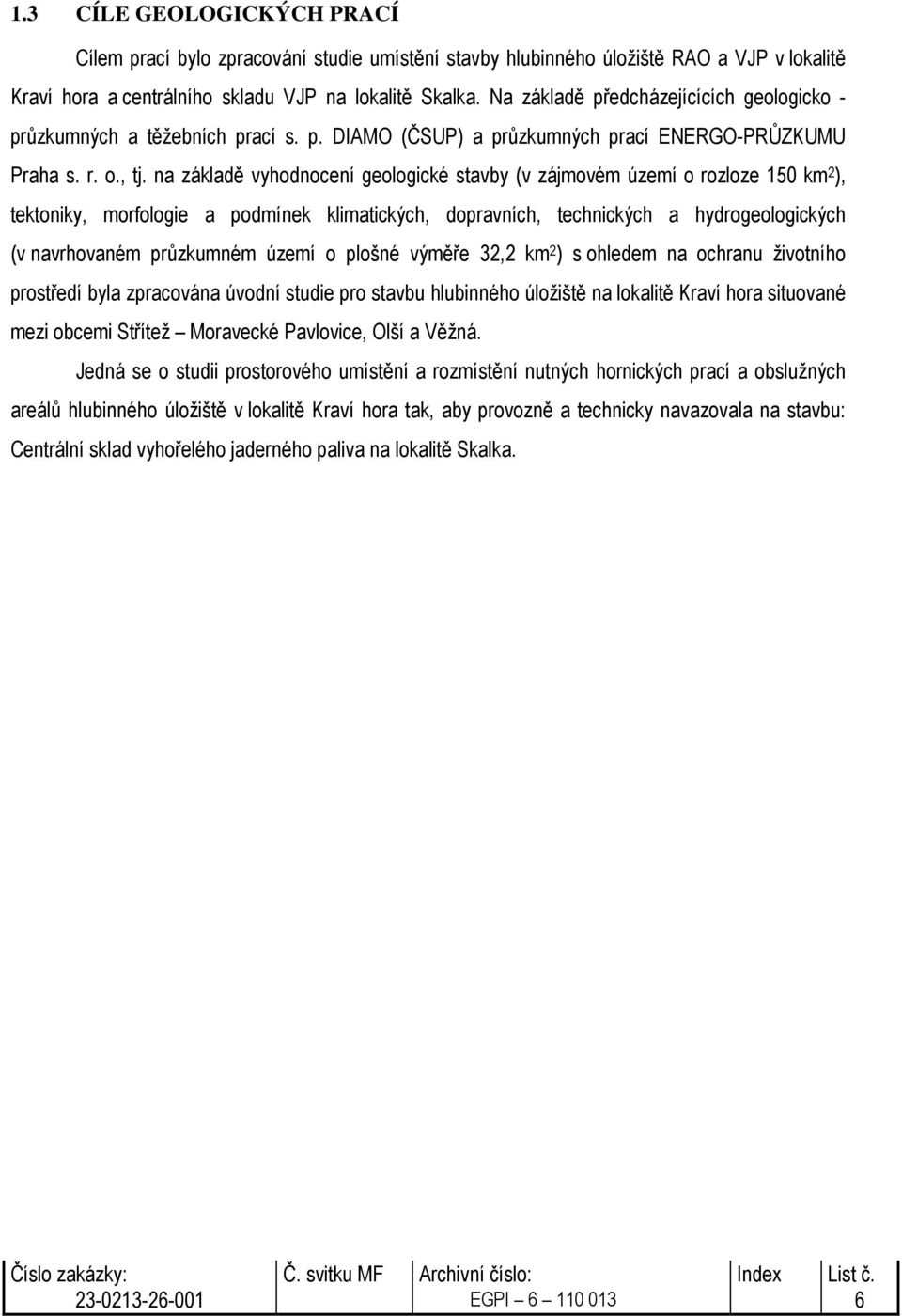 na základě vyhodnocení geologické stavby (v zájmovém území o rozloze 150 km 2 ), tektoniky, morfologie a podmínek klimatických, dopravních, technických a hydrogeologických (v navrhovaném průzkumném