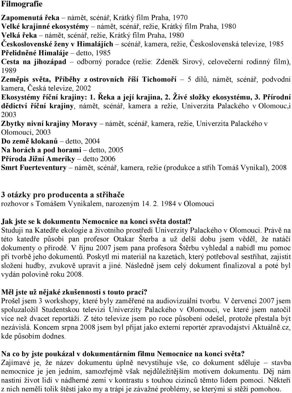 film), 1989 Zeměpis světa, Příběhy z ostrovních říší Tichomoří 5 dílů, námět, scénář, podvodní kamera, Česká televize, 2002 Ekosystémy říční krajiny: 1. Řeka a její krajina, 2.