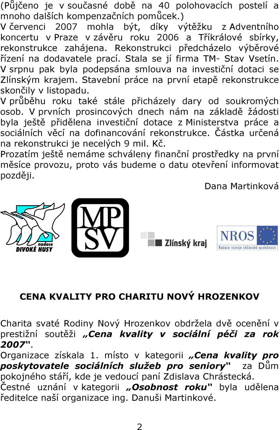 Stala se jí firma TM- Stav Vsetín. V srpnu pak byla podepsána smlouva na investiční dotaci se Zlínským krajem. Stavební práce na první etapě rekonstrukce skončily v listopadu.